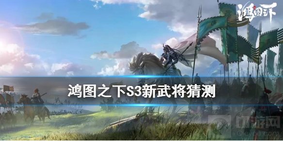 鸿图之下S3赛季新武将是谁 S3赛季全部阵营新武将介绍