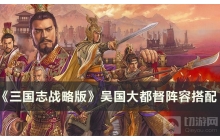 教你《三国志战略版》s1T0阵容怎么搭配 吴国大都督